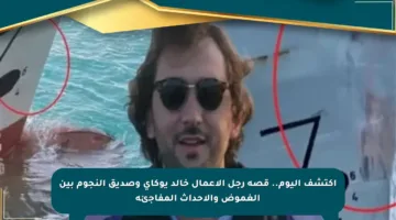اكتشف اليوم.. قصة رجل الأعمال خالد يوكاي وصديق النجوم بين الغموض والأحداث المفاجئة